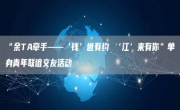 “余TA牽手——‘錢’世有約 ‘江’來有你”單身青年聯(lián)誼交友活動