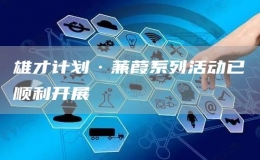 雄才計(jì)劃·蒹葭系列活動(dòng)已順利開展