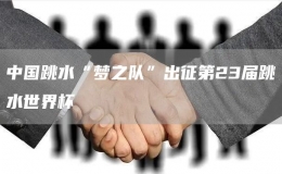 中國(guó)跳水“夢(mèng)之隊(duì)”出征第23屆跳水世界杯