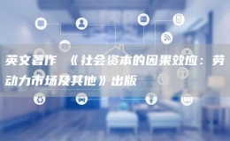 英文著作 《社會(huì)資本的因果效應(yīng)：勞動(dòng)力市場(chǎng)及其他》出版
