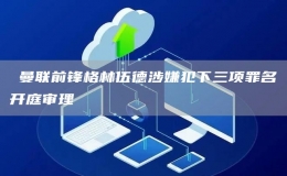 ?曼聯(lián)前鋒格林伍德涉嫌犯下三項(xiàng)罪名開庭審理