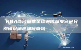 ?NBA兩名前球星穆通博和羅賓遜分別確診腦癌和腎衰竭