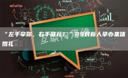 “左手牽你，右手敬禮！”29對新人舉辦集體婚禮