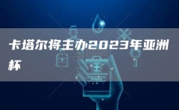 卡塔爾將主辦2023年亞洲杯