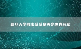 復(fù)旦大學(xué)射擊隊隊員再奪世界冠軍
