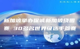 新加坡舉辦保誠新加坡繞圈賽 30多名世界級選手參賽
