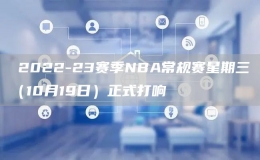?2022-23賽季NBA常規(guī)賽星期三（10月19日）正式打