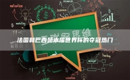 法國(guó)和巴西是本屆世界杯的奪冠熱門(mén)