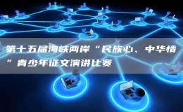 第十五屆海峽兩岸“民族心、中華情”青少年征文演講比賽