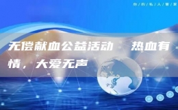 無償獻(xiàn)血公益活動  熱血有情，大愛無聲