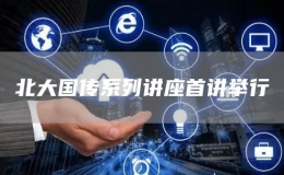 北大國傳系列講座首講舉行