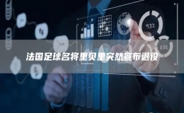 法國足球名將里貝里突然宣布退役