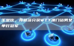 王楚欽、孫穎莎分獲WTT澳門站男女單打冠軍