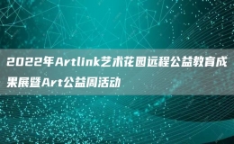 2022年Artlink藝術(shù)花園遠(yuǎn)程公益教育成果展暨Art公益周活動