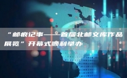 “郵痕記事——首屆北郵文庫作品展覽”開幕式順利舉辦