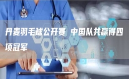 丹麥羽毛球公開賽 中國(guó)隊(duì)共贏得四項(xiàng)冠軍