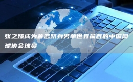 張之臻成為首名躋身男單世界前百的中國網(wǎng)球協(xié)會球員