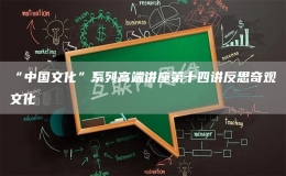“中國(guó)文化”系列高端講座第十四講反思奇觀文化