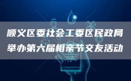 順義區(qū)委社會工委區(qū)民政局舉辦第六屆相親節(jié)交友活動