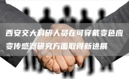 西安交大科研人員在可穿戴變色應(yīng)變傳感器研究方面取得新進(jìn)展