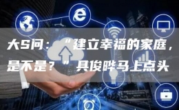 大S問：“建立幸福的家庭，是不是？”具俊曄馬上點頭