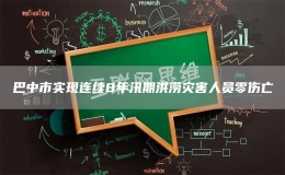 巴中市實現(xiàn)連續(xù)8年汛期洪澇災(zāi)害人員零傷亡