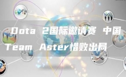  Dota 2國際邀請賽 中國Team Aster惜敗出局