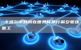 ?卡塔爾市政府在世界杯舉行前夕驅逐客工