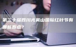 第二十屆四川光霧山國際紅葉節(jié)有哪些看點？