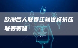 歐洲各大聯(lián)賽遷就世杯擠壓聯(lián)賽賽程