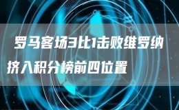?羅馬客場(chǎng)3比1擊敗維羅納 擠入積分榜前四位置