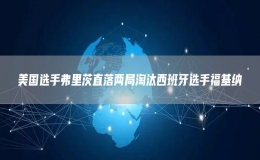 美國選手弗里茨直落兩局淘汰西班牙選手?；{