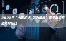 2022年“與你相遇 皆為浪漫”青年聯(lián)誼素質(zhì)拓展活動(dòng)