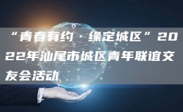 “青春有約·緣定城區(qū)”2022年汕尾市城區(qū)青年聯(lián)誼交友會(huì)活動(dòng)