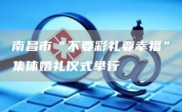 南昌市“不要彩禮要幸?！奔w婚禮儀式舉行