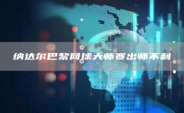 納達(dá)爾巴黎網(wǎng)球大師賽出師不利