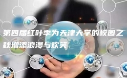 第四屆紅葉季為天津大學(xué)的校園之秋增添浪漫與歡笑