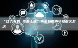 “佳人有約 夜游上塘”為主題的青年聯(lián)誼交友活