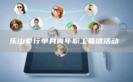 樂山舉行單身青年職工聯(lián)誼活動 