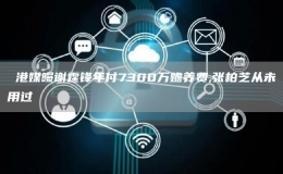  港媒曝謝霆鋒年付7300萬(wàn)贍養(yǎng)費(fèi),張柏芝從未用過(guò)