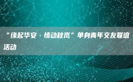 “緣起華安·情動秋嵐”單身青年交友聯(lián)誼活動