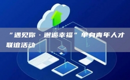 “遇見你·邂逅幸?！眴紊砬嗄耆瞬怕?lián)誼活動