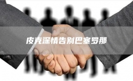 皮克深情告別巴塞羅那
