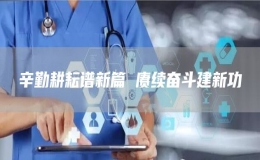 辛勤耕耘譜新篇 賡續(xù)奮斗建新功