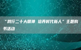 “踐行二十大精神 培養(yǎng)時(shí)代新人”主題購書活動(dòng)