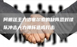 阿根廷主力洛塞爾索的缺陣恐對球隊沖擊大力神杯造成打擊