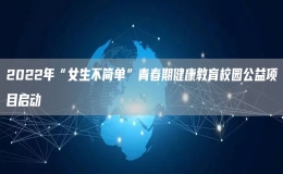 2022年“女生不簡(jiǎn)單”青春期健康教育校園公益項(xiàng)目啟動(dòng)