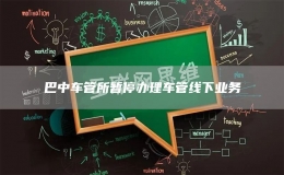 巴中車管所暫停辦理車管線下業(yè)務(wù)