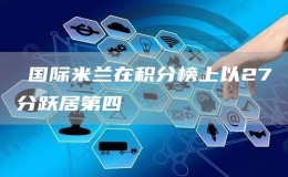 ?國際米蘭在積分榜上以27分躍居第四