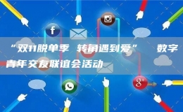 “雙11脫單季 轉(zhuǎn)角遇到愛(ài)”  數(shù)字青年交友聯(lián)誼會(huì)活動(dòng)